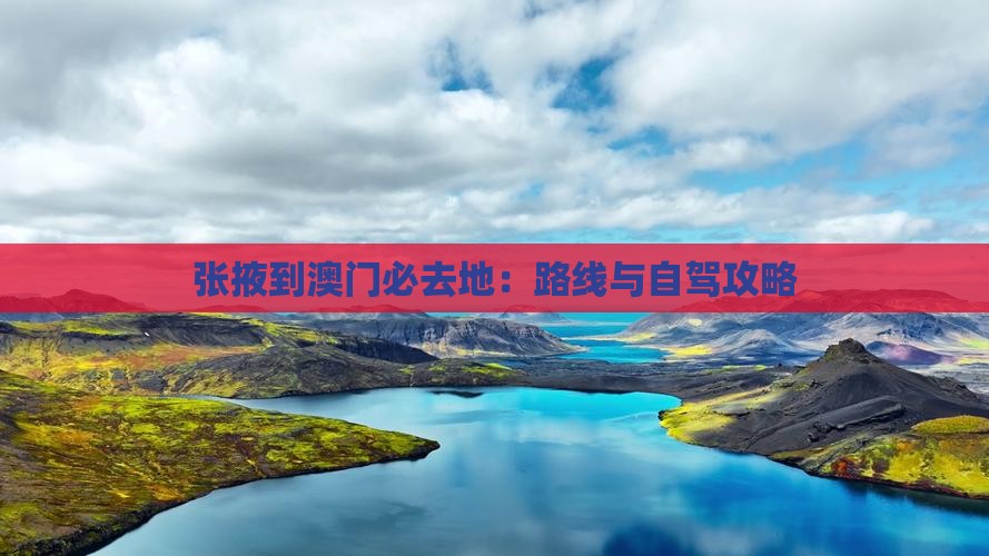 张掖到澳门必去地：路线与自驾攻略