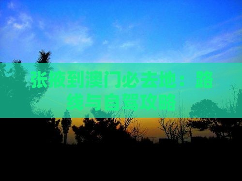 张掖到澳门必去地：路线与自驾攻略