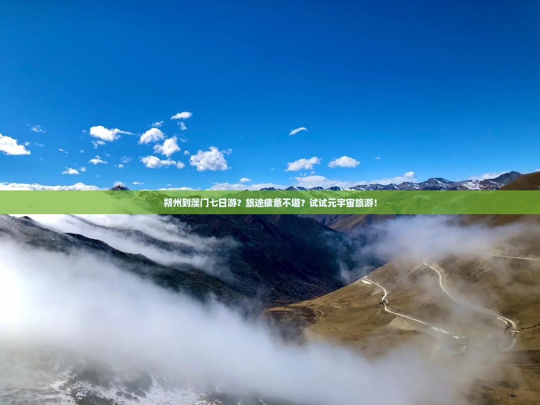 朔州到澳门七日游？旅途疲惫不堪？试试元宇宙旅游！