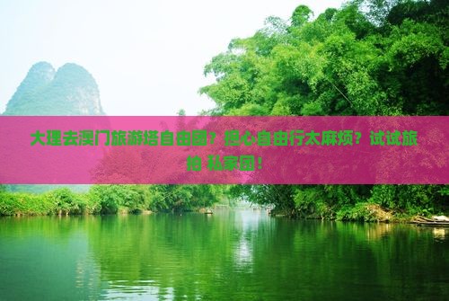 大理去澳门旅游塔自由团？担心自由行太麻烦？试试旅拍+私家团！