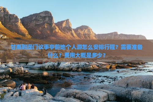 甘南到澳门议事亭前地个人游怎么安排行程？需要准备什么？费用大概是多少？