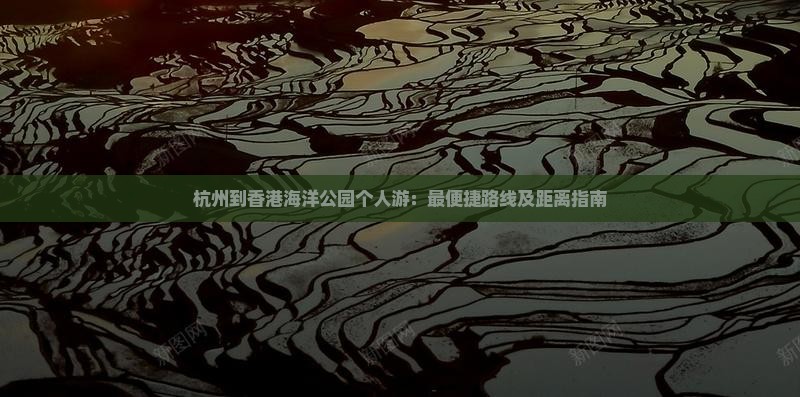 杭州到香港海洋公园个人游：最便捷路线及距离指南