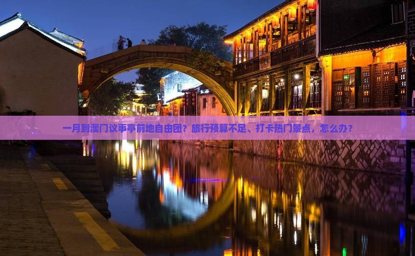 一月到澳门议事亭前地自由团？旅行预算不足、打卡热门景点，怎么办？