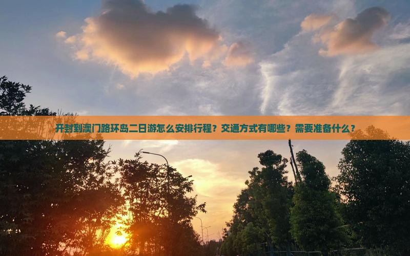 开封到澳门路环岛二日游怎么安排行程？交通方式有哪些？需要准备什么？