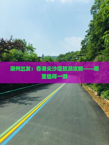 潮州出发：香港尖沙咀旅游攻略——哪里值得一游