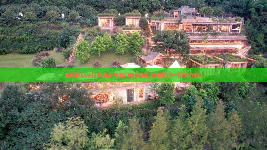 如何规划从拉萨出发至澳门新濠影汇度假区的一日游行程？
