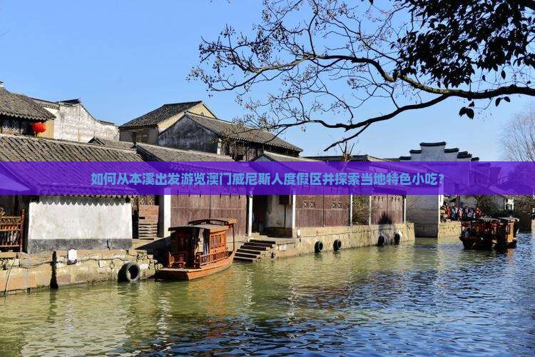 如何从本溪出发游览澳门威尼斯人度假区并探索当地特色小吃？