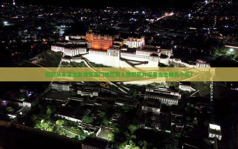 如何从本溪出发游览澳门威尼斯人度假区并探索当地特色小吃？