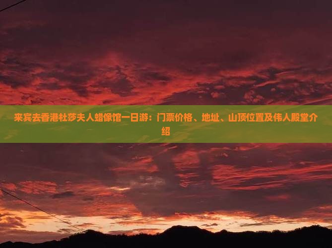 来宾去香港杜莎夫人蜡像馆一日游：门票价格、地址、山顶位置及伟人殿堂介绍