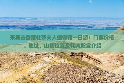 来宾去香港杜莎夫人蜡像馆一日游：门票价格、地址、山顶位置及伟人殿堂介绍