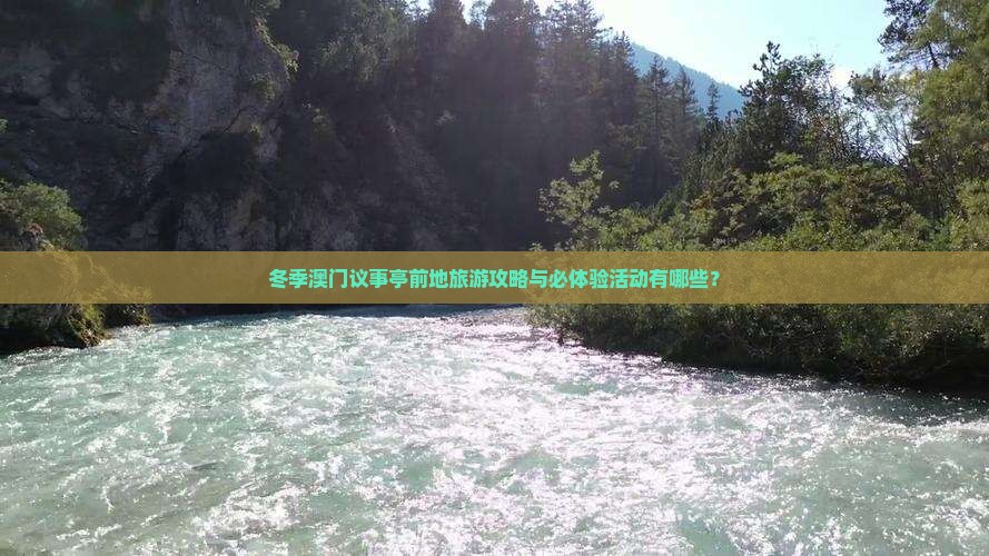 冬季澳门议事亭前地旅游攻略与必体验活动有哪些？