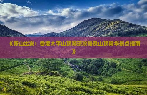 《鞍山出发：香港太平山顶游玩攻略及山顶精华景点指南》