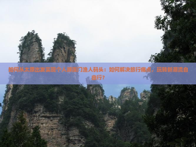 如何从太原出发实现个人游澳门渔人码头：如何解决旅行痛点，玩转新潮流自由行？