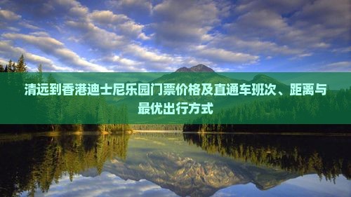 清远到香港迪士尼乐园门票价格及直通车班次、距离与最优出行方式