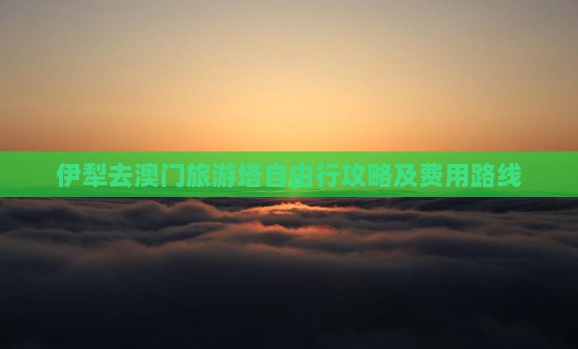 伊犁去澳门旅游塔自由行攻略及费用路线