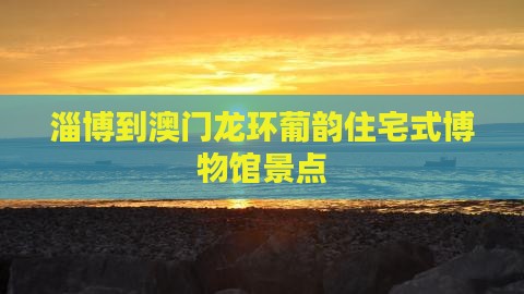 淄博到澳门龙环葡韵住宅式博物馆景点