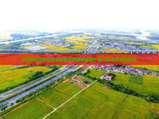为何郴州游客纷纷选择官也街团体旅游？热门痛点与潮流新词！