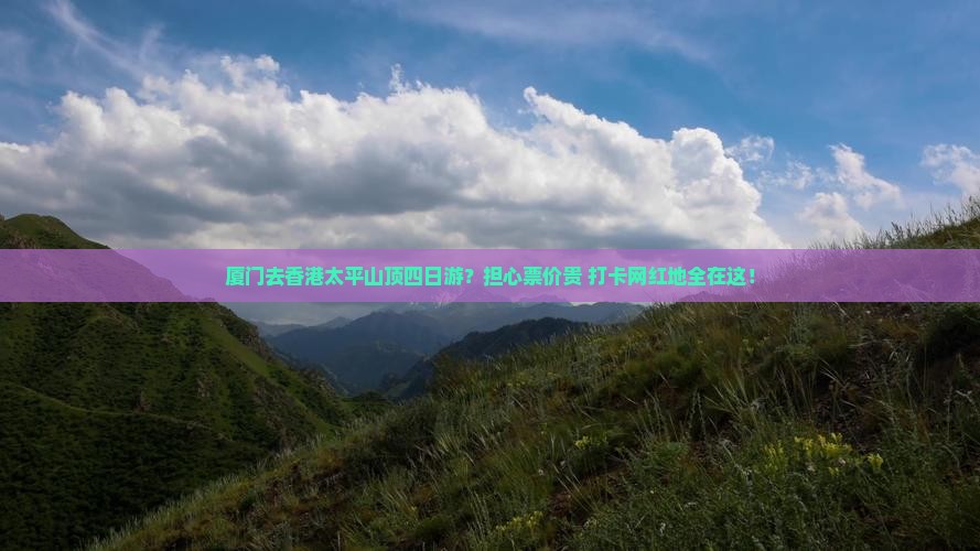 厦门去香港太平山顶四日游？担心票价贵+打卡网红地全在这！