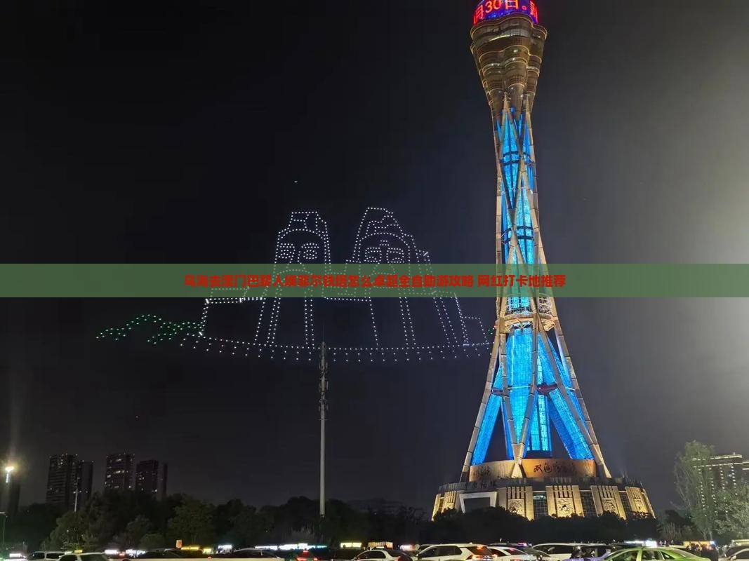 乌海去澳门巴黎人埃菲尔铁塔怎么卓超全自助游攻略+网红打卡地推荐