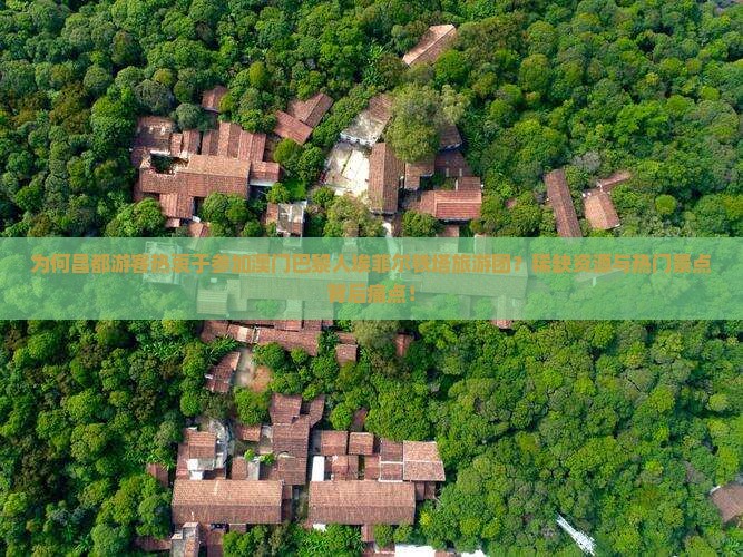 为何昌都游客热衷于参加澳门巴黎人埃菲尔铁塔旅游团？稀缺资源与热门景点背后痛点！
