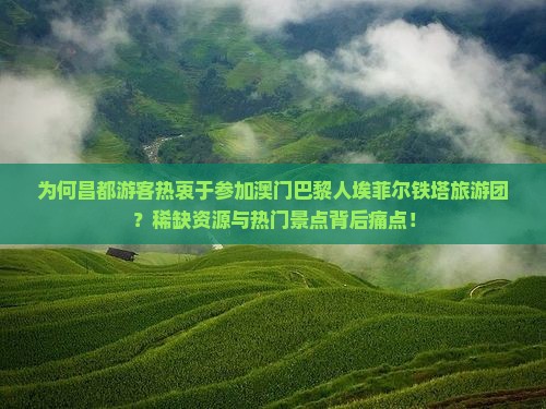 为何昌都游客热衷于参加澳门巴黎人埃菲尔铁塔旅游团？稀缺资源与热门景点背后痛点！