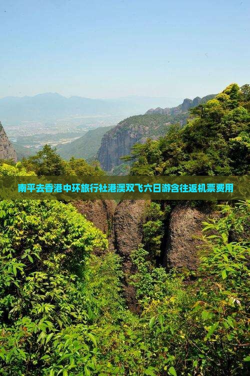 南平去香港中环旅行社港澳双飞六日游含往返机票费用