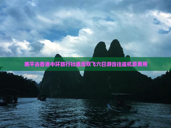 南平去香港中环旅行社港澳双飞六日游含往返机票费用