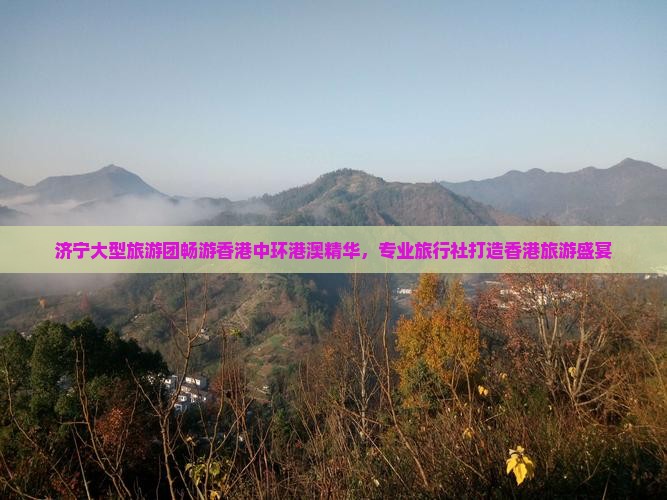 济宁大型旅游团畅游香港中环港澳精华，专业旅行社打造香港旅游盛宴