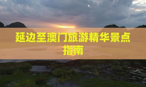 延边至澳门旅游精华景点指南