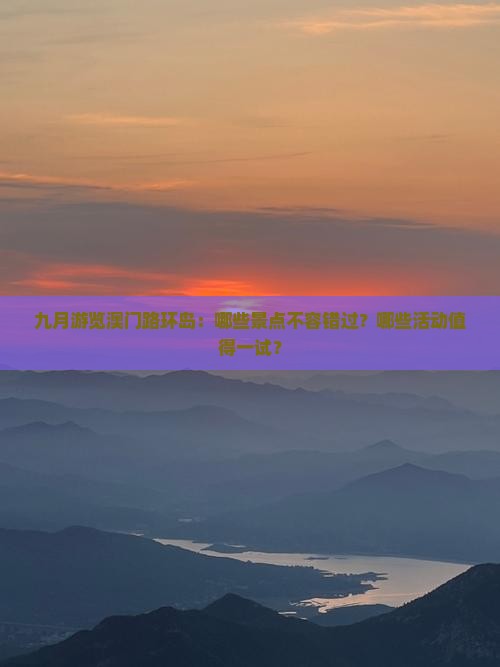 九月游览澳门路环岛：哪些景点不容错过？哪些活动值得一试？