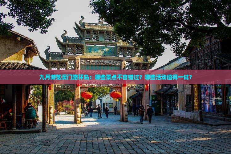 九月游览澳门路环岛：哪些景点不容错过？哪些活动值得一试？