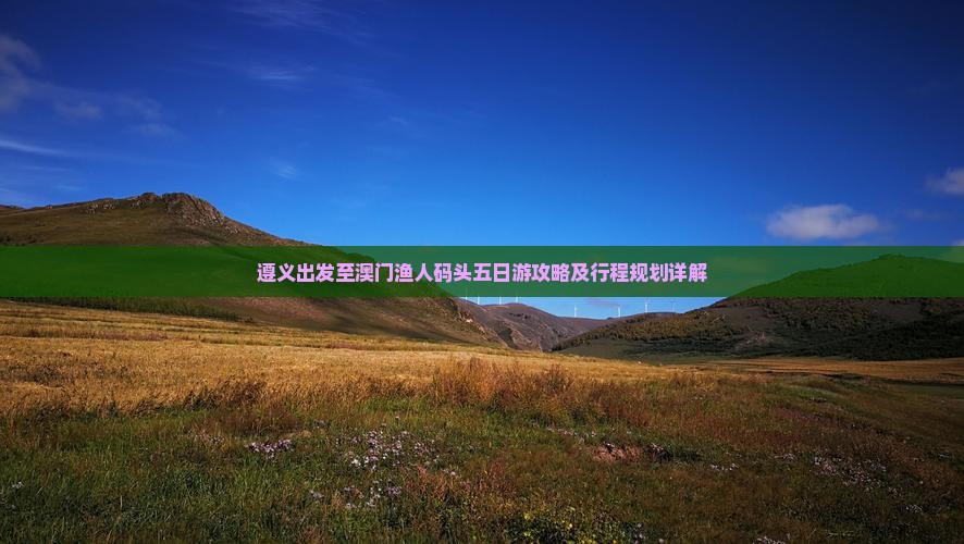 遵义出发至澳门渔人码头五日游攻略及行程规划详解