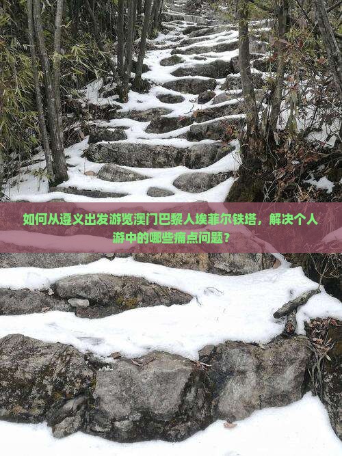 如何从遵义出发游览澳门巴黎人埃菲尔铁塔，解决个人游中的哪些痛点问题？