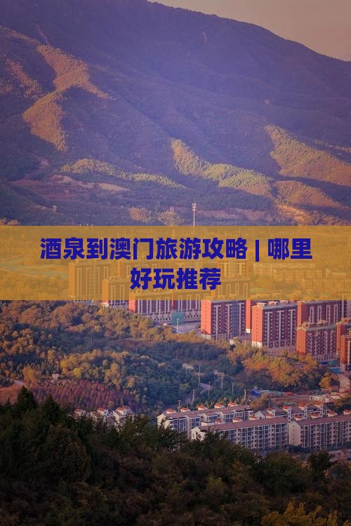 酒泉到澳门旅游攻略 | 哪里好玩推荐