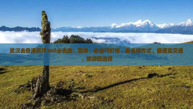 武汉去香港昂坪360必去地：路线、自由行价格、最省钱方式、最便宜交通、旅游团选择