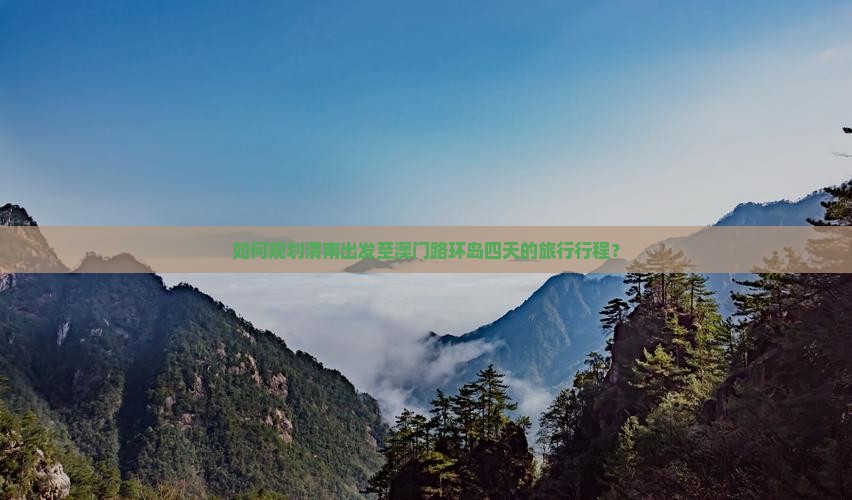 如何规划渭南出发至澳门路环岛四天的旅行行程？