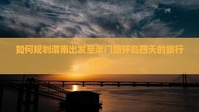 如何规划渭南出发至澳门路环岛四天的旅行行程？