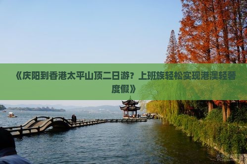 《庆阳到香港太平山顶二日游？上班族轻松实现港澳轻奢度假》