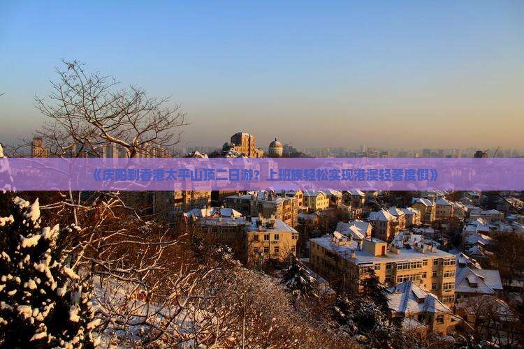 《庆阳到香港太平山顶二日游？上班族轻松实现港澳轻奢度假》