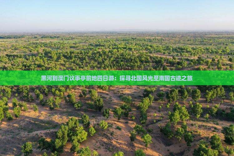 黑河到澳门议事亭前地四日游：探寻北国风光至南国古迹之旅