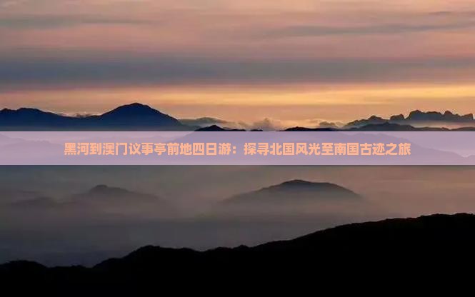 黑河到澳门议事亭前地四日游：探寻北国风光至南国古迹之旅