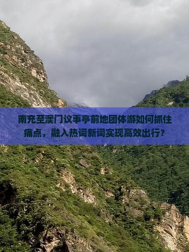 南充至澳门议事亭前地团体游如何抓住痛点，融入热词新词实现高效出行？