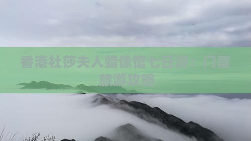 香港杜莎夫人蜡像馆七日游：门票+旅游攻略