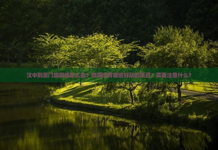 汉中到澳门旅游塔怎么去？旅游塔有哪些好玩的项目？需要注意什么？