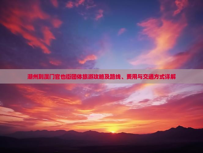 潮州到澳门官也街团体旅游攻略及路线、费用与交通方式详解