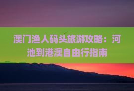 澳门渔人码头旅游攻略：河池到港澳自由行指南
