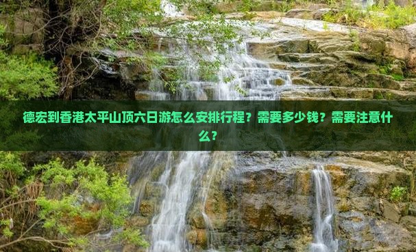 德宏到香港太平山顶六日游怎么安排行程？需要多少钱？需要注意什么？