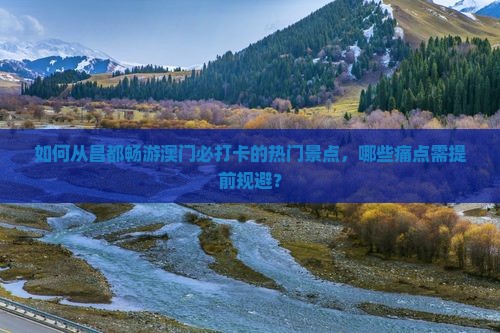 如何从昌都畅游澳门必打卡的热门景点，哪些痛点需提前规避？