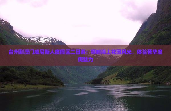 台州到澳门威尼斯人度假区二日游：领略海上花园风光，体验奢华度假魅力