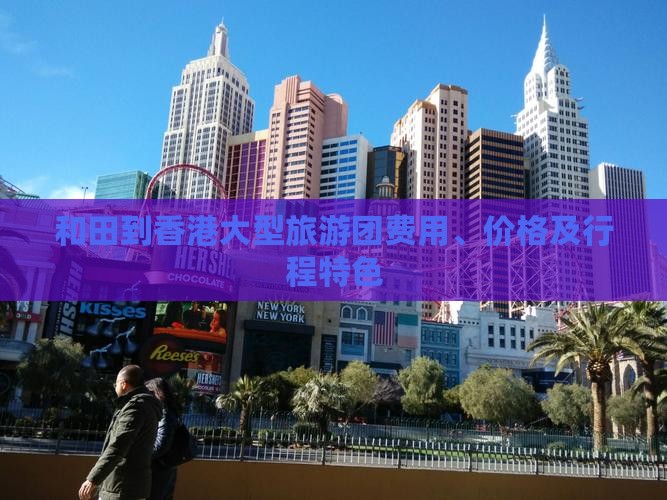 和田到香港大型旅游团费用、价格及行程特色